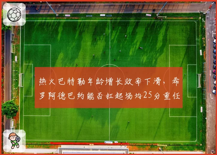 热火巴特勒年龄增长效率下滑，希罗阿德巴约能否扛起场均25分重任？