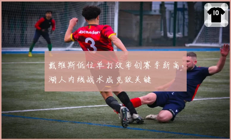 戴维斯低位单打效率创赛季新高，湖人内线战术成克敌关键