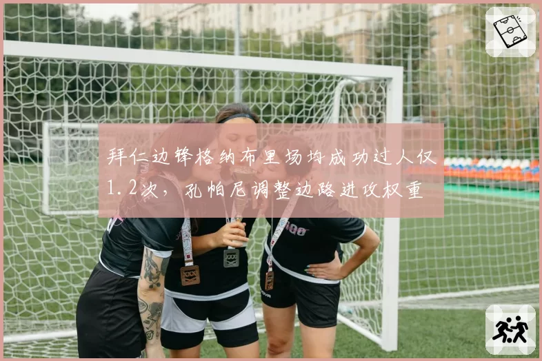 拜仁边锋格纳布里场均成功过人仅1.2次,孔帕尼调整边路进攻权重