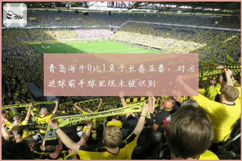 青岛海牛0比1负于长春亚泰,对方进球前手球犯规未被识别