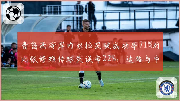 青岛西海岸内尔松突破成功率71%对比张修维传球失误率22%，边路与中路谁拖累进攻？