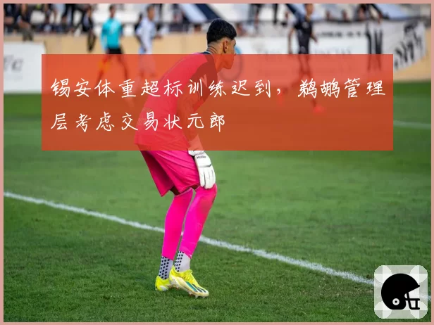 锡安体重超标训练迟到，鹈鹕管理层考虑交易状元郎