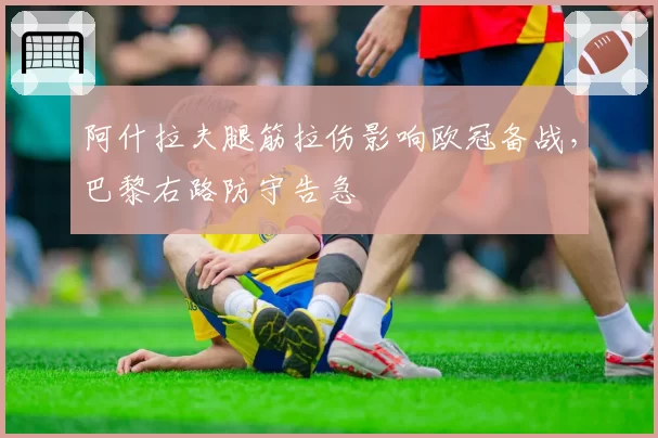 阿什拉夫腿筋拉伤影响欧冠备战,巴黎右路防守告急