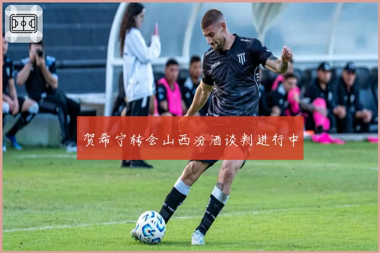 贺希宁转会山西汾酒谈判进行中