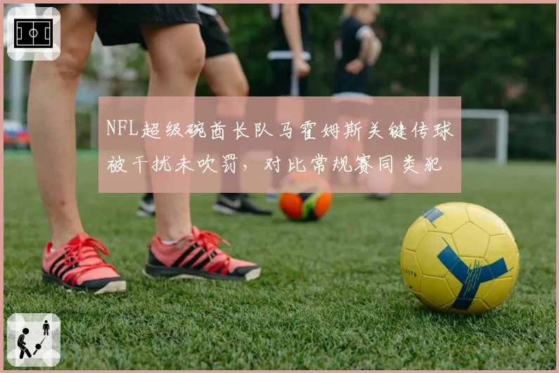 NFL超级碗酋长队马霍姆斯关键传球被干扰未吹罚,对比常规赛同类犯规尺度,49人球迷抗议联盟包庇