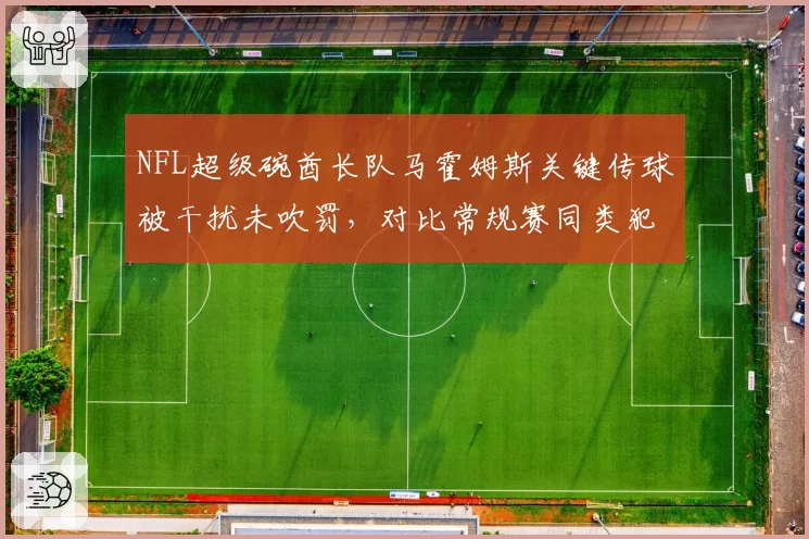 NFL超级碗酋长队马霍姆斯关键传球被干扰未吹罚,对比常规赛同类犯规尺度,49人球迷抗议联盟包庇