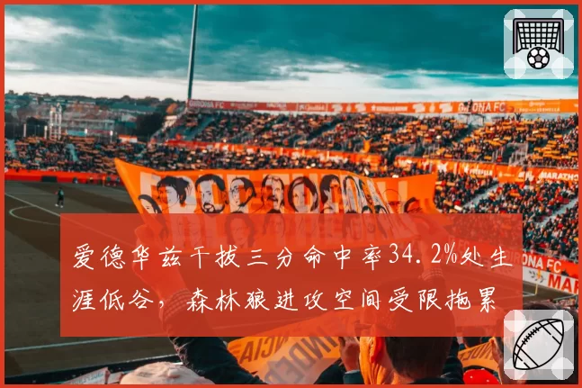 爱德华兹干拔三分命中率34.2%处生涯低谷,森林狼进攻空间受限拖累战绩