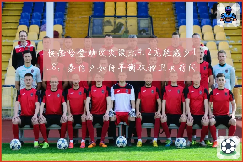 快船哈登助攻失误比4.2完胜威少1.8，泰伦卢如何平衡双控卫共存问题？