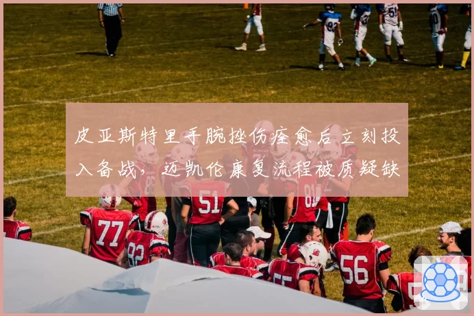 皮亚斯特里手腕挫伤痊愈后立刻投入备战，迈凯伦康复流程被质疑缺乏科学依据