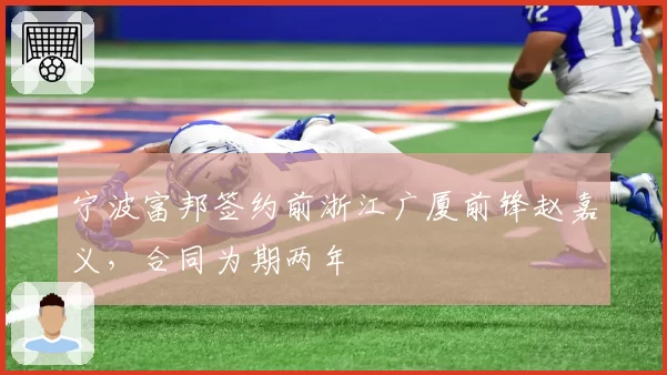 宁波富邦签约前浙江广厦前锋赵嘉义，合同为期两年